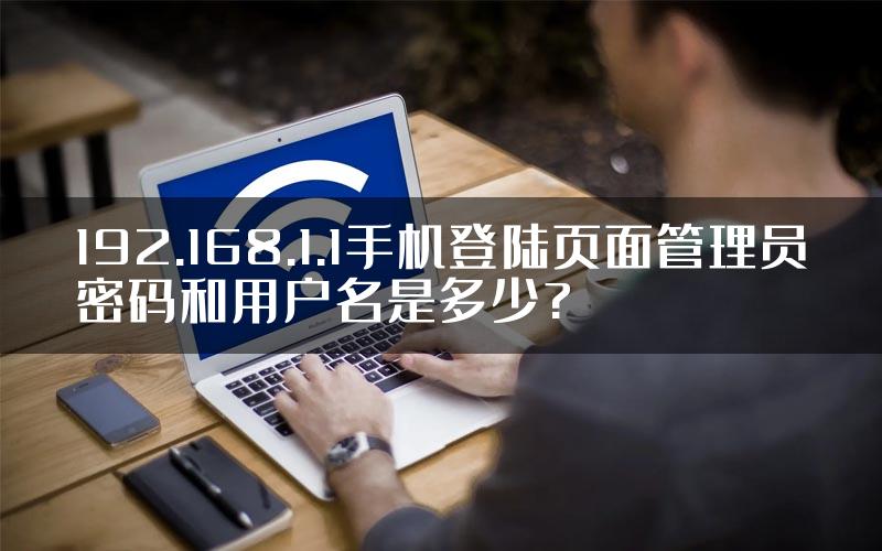192.168.1.1手机登陆页面管理员密码和用户名是多少?