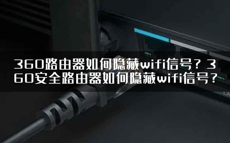 360路由器如何隐藏wifi信号？360安全路由器如何隐藏wifi信号？