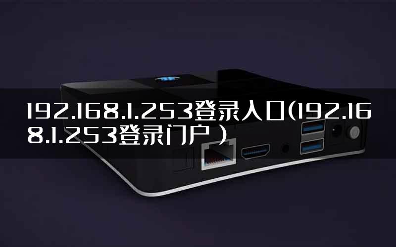192.168.1.253登录入口(192.168.1.253登录门户)