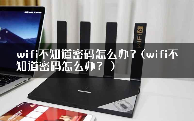 wifi不知道密码怎么办？(wifi不知道密码怎么办？）