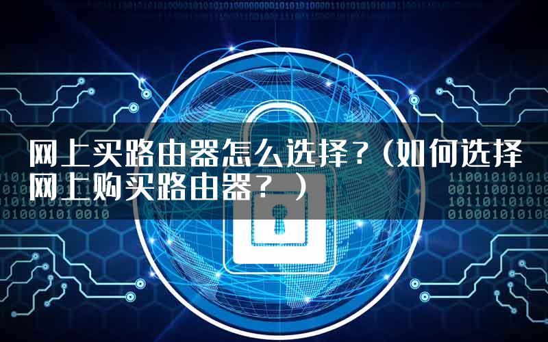 网上买路由器怎么选择？(如何选择网上购买路由器？）