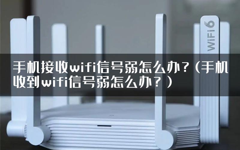 手机接收wifi信号弱怎么办？(手机收到wifi信号弱怎么办？)