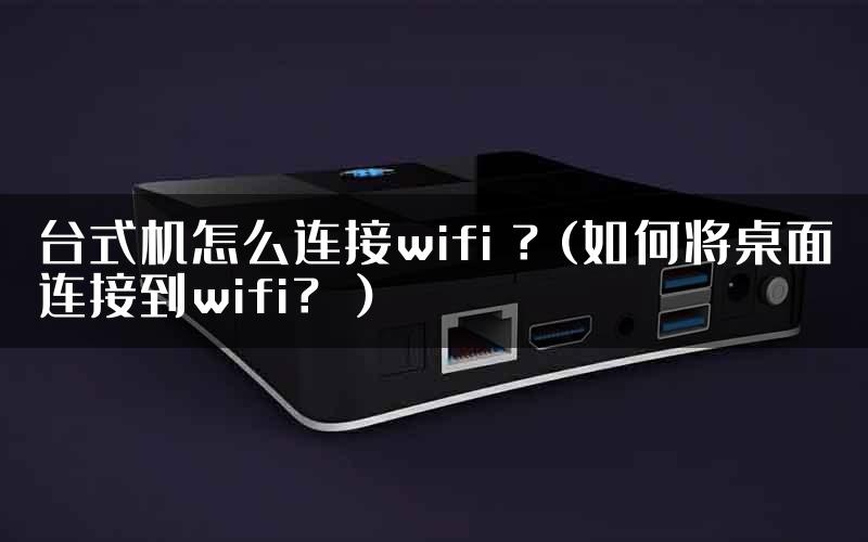 台式机怎么连接wifi ？(如何将桌面连接到wifi？）