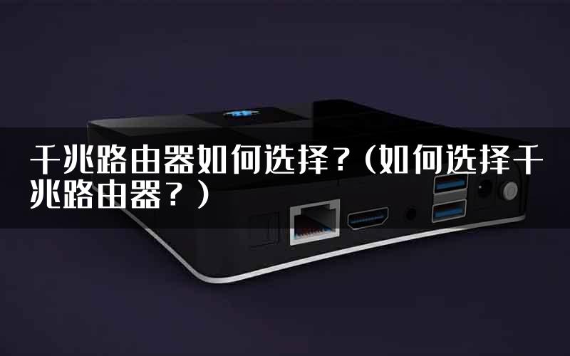 千兆路由器如何选择？(如何选择千兆路由器？)