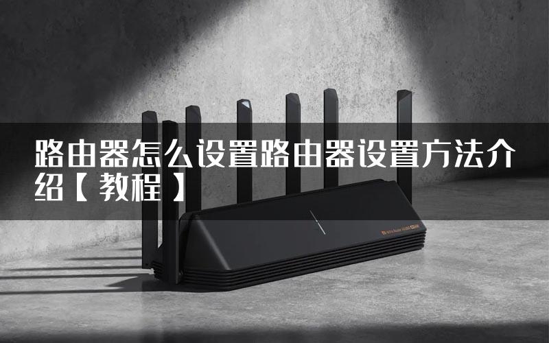 路由器怎么设置路由器设置方法介绍【教程】