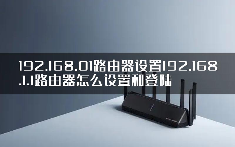 192.168.01路由器设置192.168.1.1路由器怎么设置和登陆