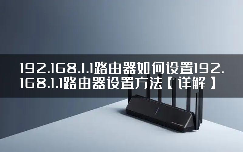 192.168.1.1路由器如何设置192.168.1.1路由器设置方法【详解】