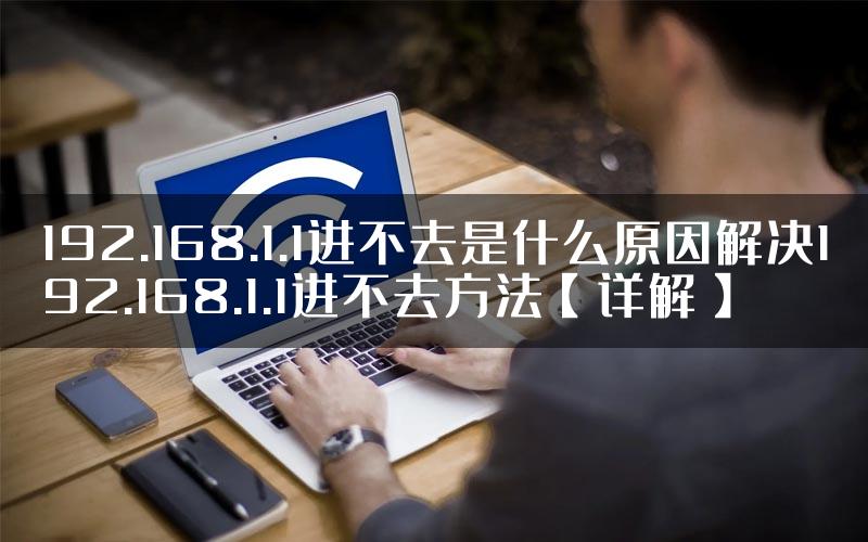 192.168.1.1进不去是什么原因解决192.168.1.1进不去方法【详解】