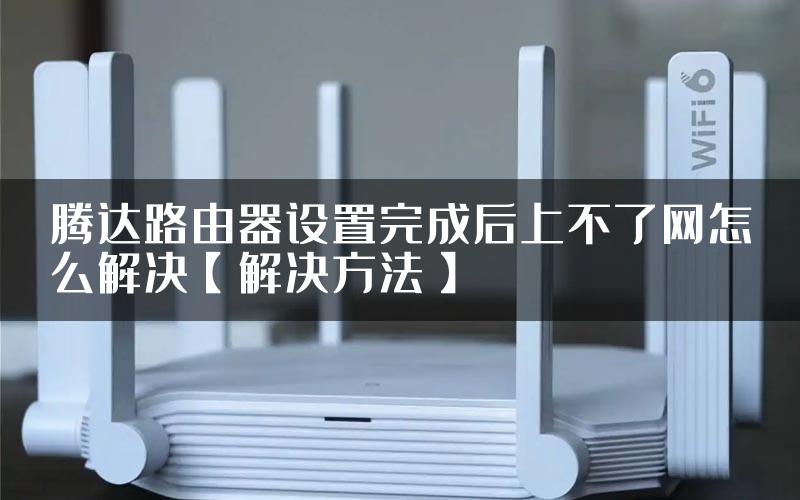腾达路由器设置完成后上不了网怎么解决【解决方法】