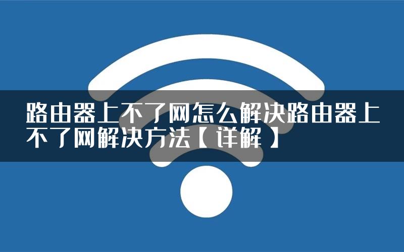 路由器上不了网怎么解决路由器上不了网解决方法【详解】