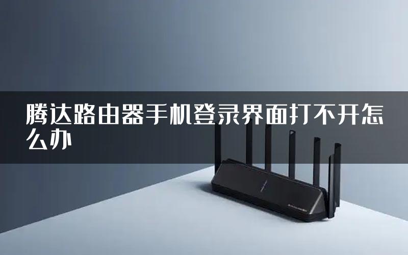 腾达路由器手机登录界面打不开怎么办