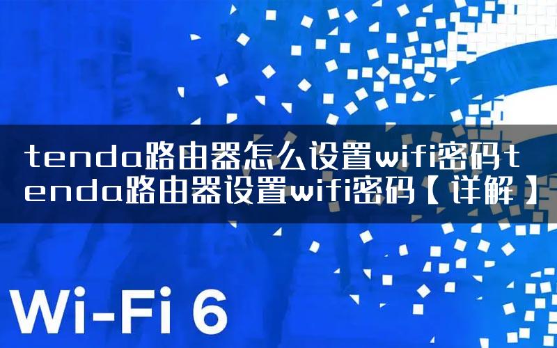 tenda路由器怎么设置wifi密码tenda路由器设置wifi密码【详解】