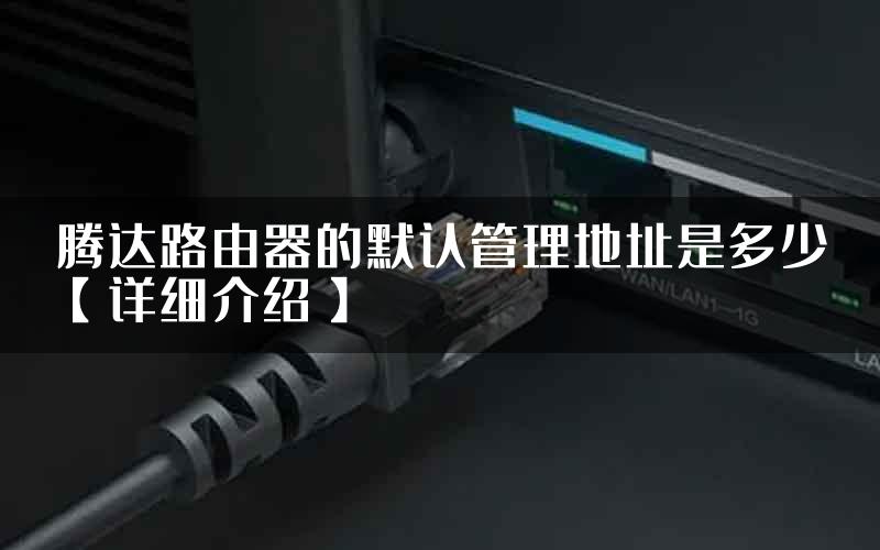 腾达路由器的默认管理地址是多少【详细介绍】