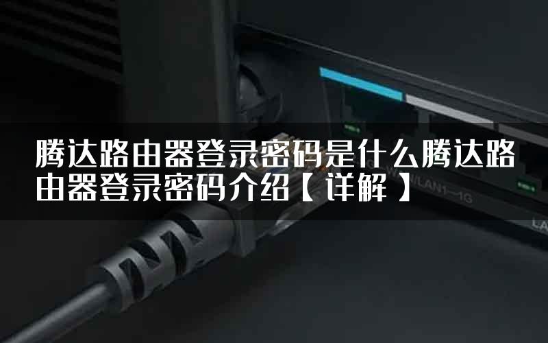 腾达路由器登录密码是什么腾达路由器登录密码介绍【详解】