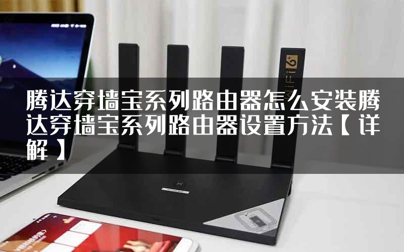 腾达穿墙宝系列路由器怎么安装腾达穿墙宝系列路由器设置方法【详解】