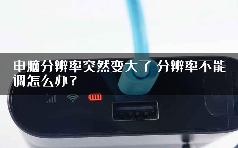 电脑分辨率突然变大了 分辨率不能调怎么办？