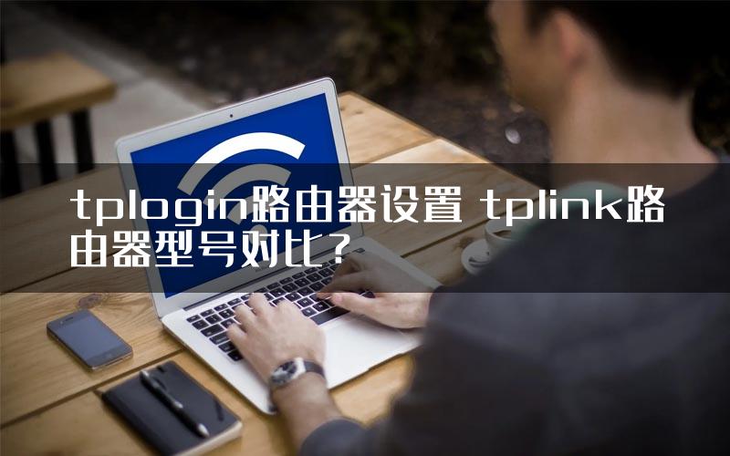 tplogin路由器设置 tplink路由器型号对比？