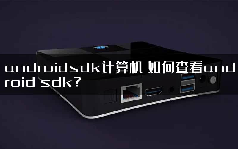 androidsdk计算机 如何查看android sdk？