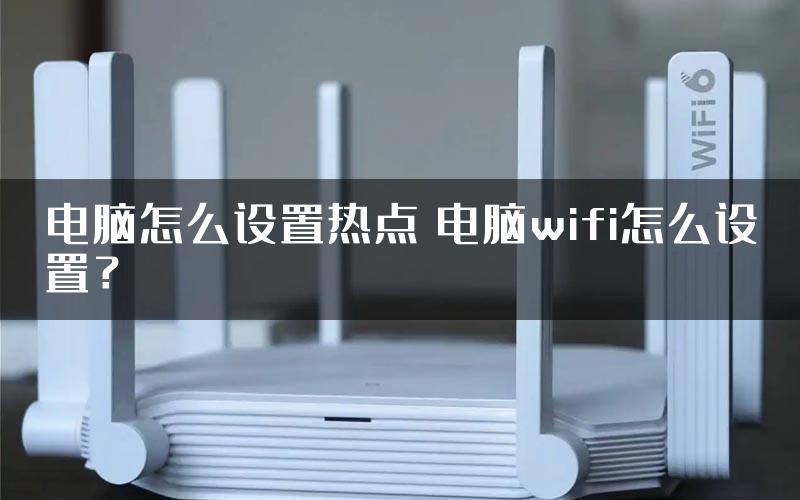 电脑怎么设置热点 电脑wifi怎么设置？