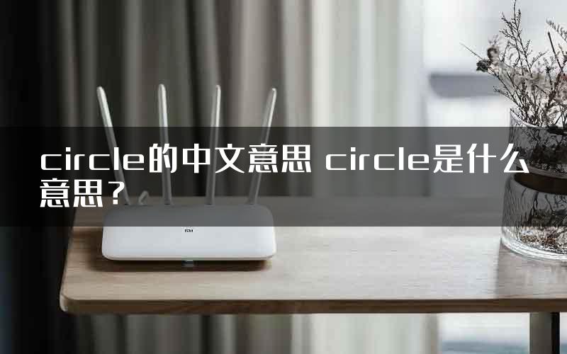 circle的中文意思 circle是什么意思？