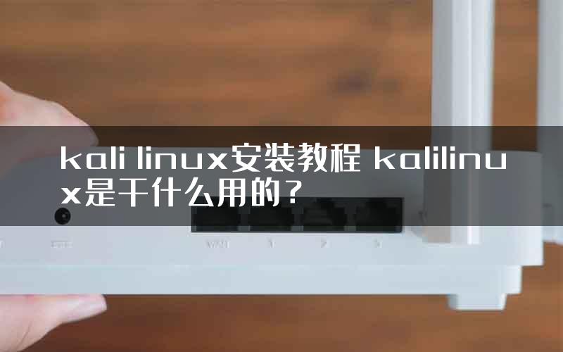 kali linux安装教程 kalilinux是干什么用的？