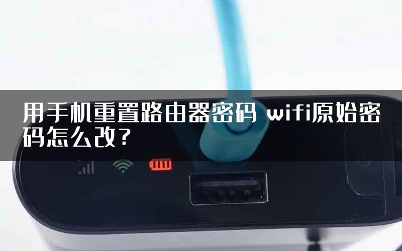 用手机重置路由器密码 wifi原始密码怎么改？