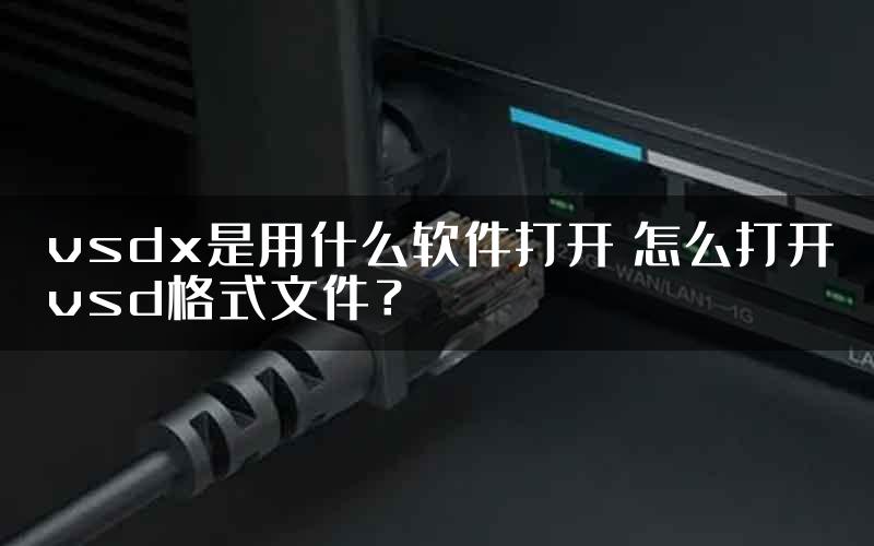 vsdx是用什么软件打开 怎么打开vsd格式文件？