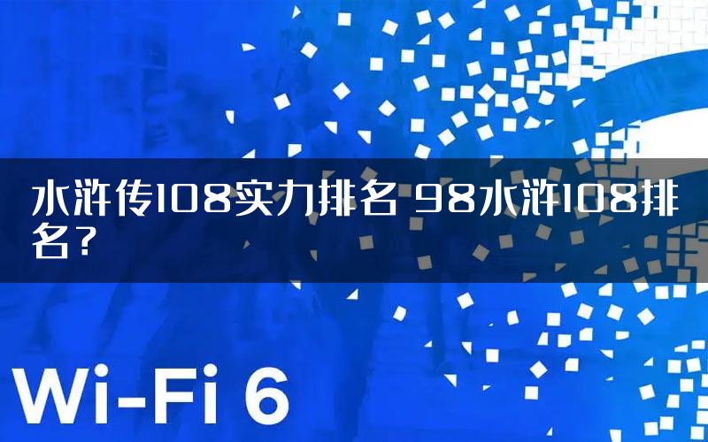 水浒传108实力排名 98水浒108排名？