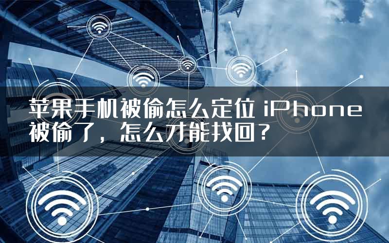 苹果手机被偷怎么定位 iPhone被偷了，怎么才能找回？