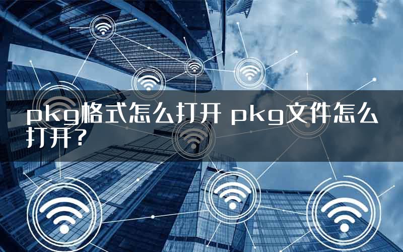 pkg格式怎么打开 pkg文件怎么打开？