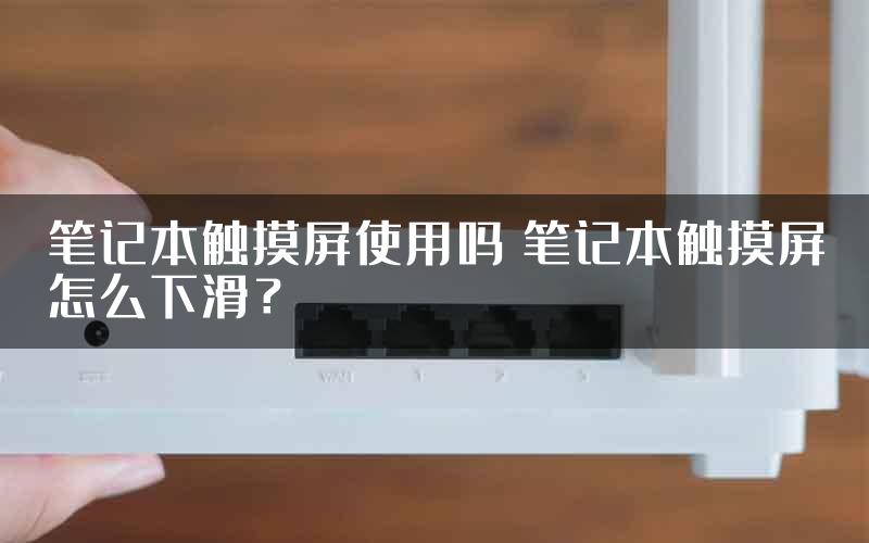 笔记本触摸屏使用吗 笔记本触摸屏怎么下滑？