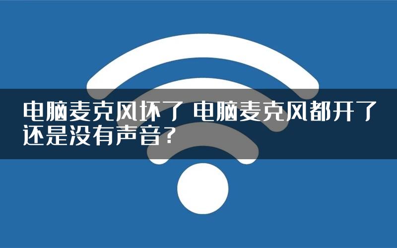 电脑麦克风坏了 电脑麦克风都开了还是没有声音？