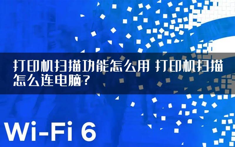 打印机扫描功能怎么用 打印机扫描怎么连电脑？