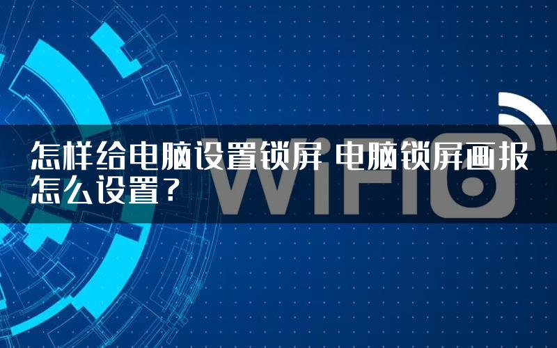 怎样给电脑设置锁屏 电脑锁屏画报怎么设置？
