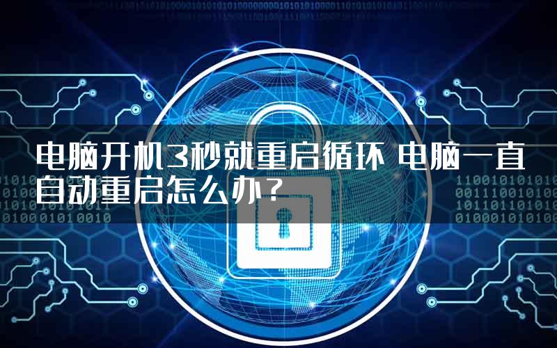 电脑开机3秒就重启循环 电脑一直自动重启怎么办？