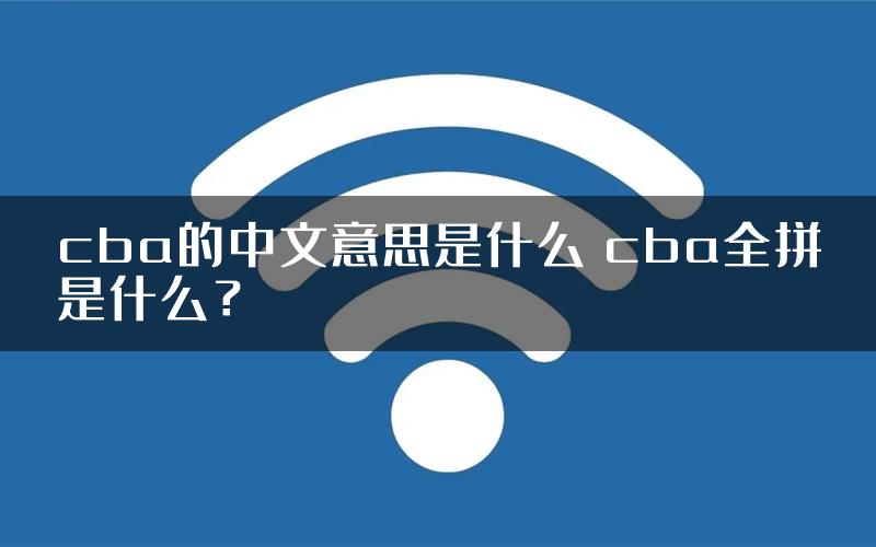 cba的中文意思是什么 cba全拼是什么？