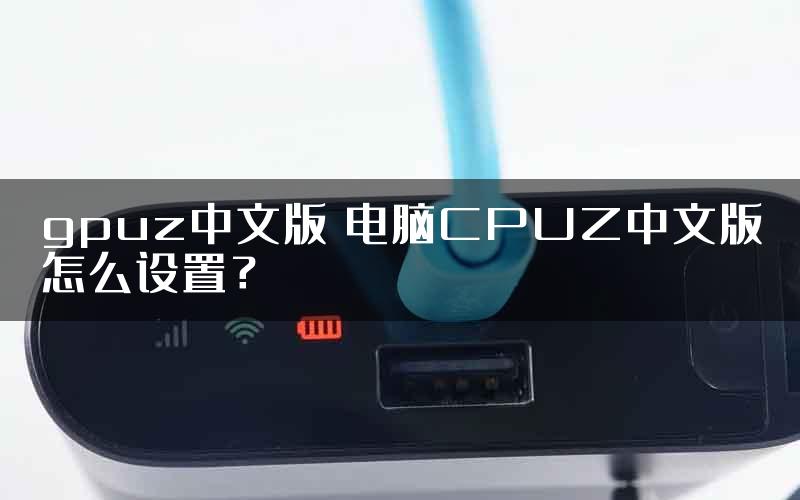 gpuz中文版 电脑CPUZ中文版怎么设置？