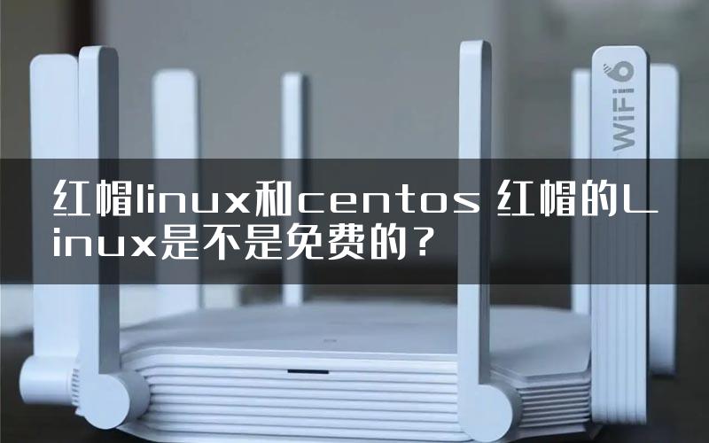 红帽linux和centos 红帽的Linux是不是免费的？