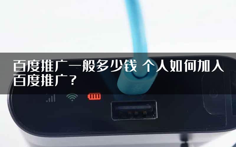 百度推广一般多少钱 个人如何加入百度推广？