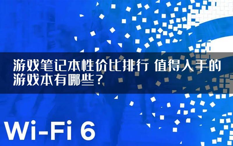 游戏笔记本性价比排行 值得入手的游戏本有哪些？