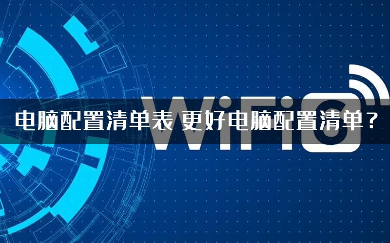 电脑配置清单表 更好电脑配置清单？