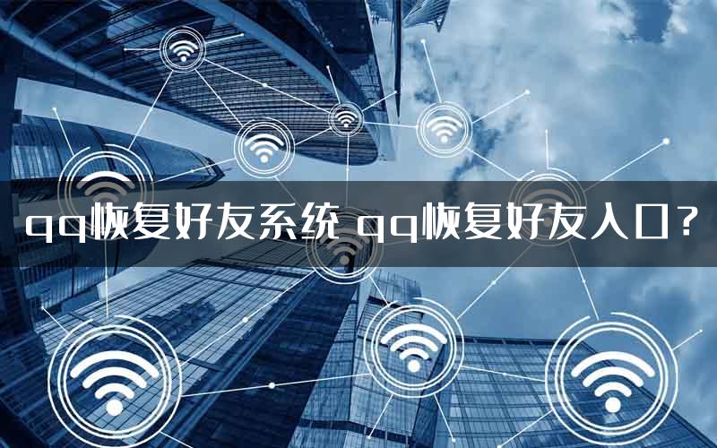 qq恢复好友系统 qq恢复好友入口？