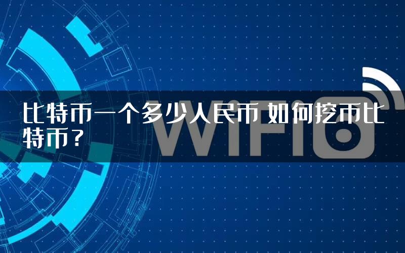 比特币一个多少人民币 如何挖币比特币？