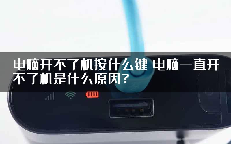 电脑开不了机按什么键 电脑一直开不了机是什么原因？