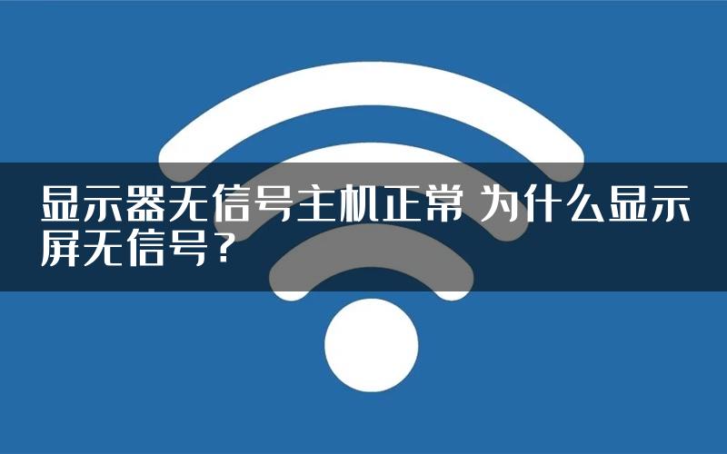 显示器无信号主机正常 为什么显示屏无信号？