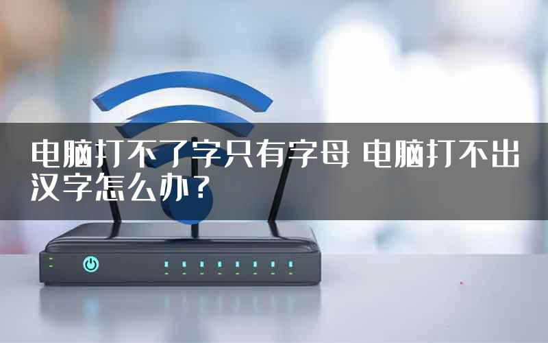 电脑打不了字只有字母 电脑打不出汉字怎么办？