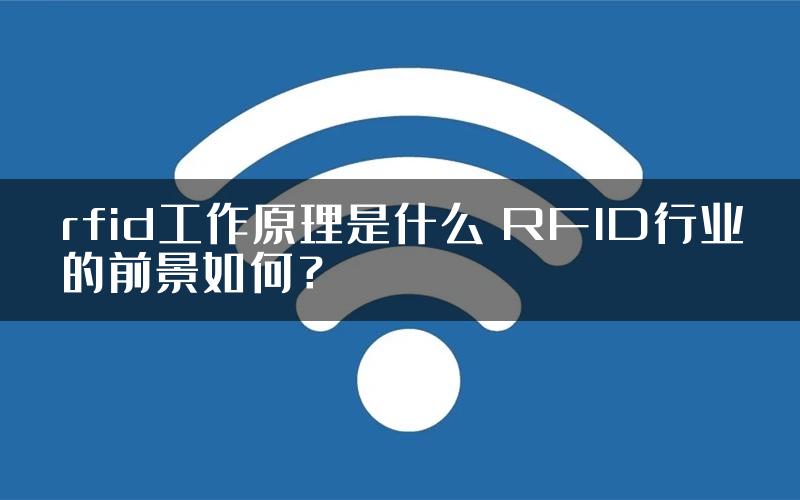 rfid工作原理是什么 RFID行业的前景如何？