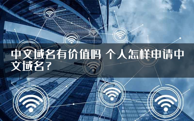 中文域名有价值吗 个人怎样申请中文域名？