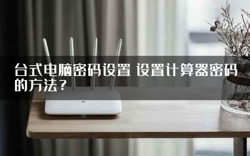 台式电脑密码设置 设置计算器密码的方法？