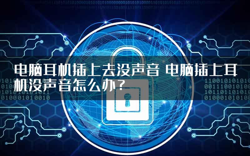 电脑耳机插上去没声音 电脑插上耳机没声音怎么办？